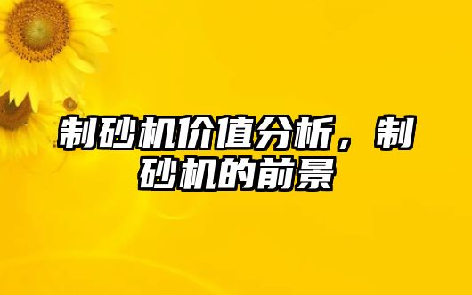 制砂機(jī)價(jià)值分析，制砂機(jī)的前景