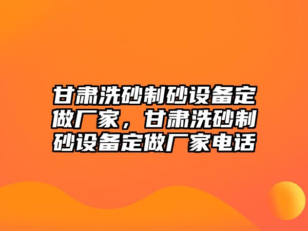 甘肅洗砂制砂設(shè)備定做廠家，甘肅洗砂制砂設(shè)備定做廠家電話