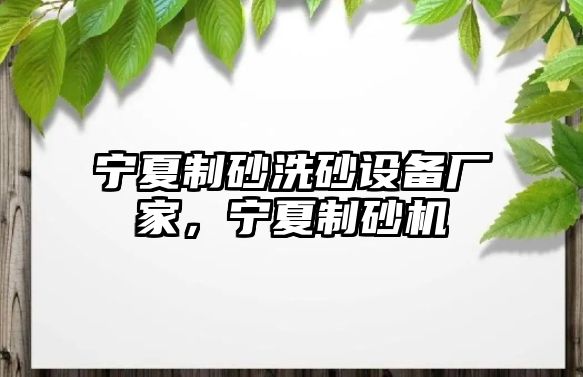 寧夏制砂洗砂設(shè)備廠(chǎng)家，寧夏制砂機(jī)