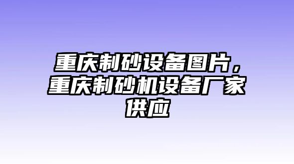 重慶制砂設備圖片，重慶制砂機設備廠家供應