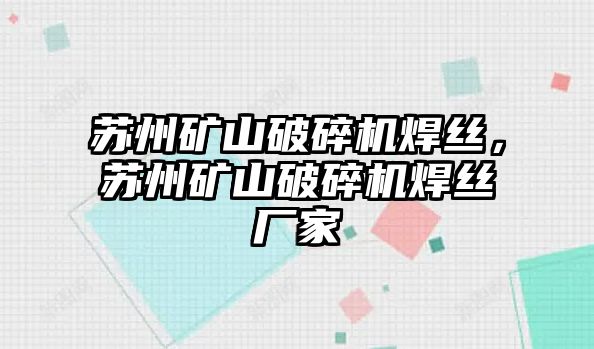 蘇州礦山破碎機焊絲，蘇州礦山破碎機焊絲廠家