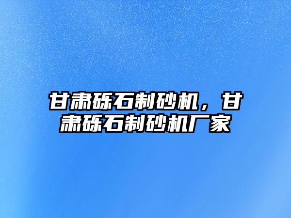 甘肅礫石制砂機(jī)，甘肅礫石制砂機(jī)廠家