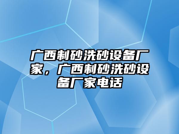 廣西制砂洗砂設備廠家，廣西制砂洗砂設備廠家電話