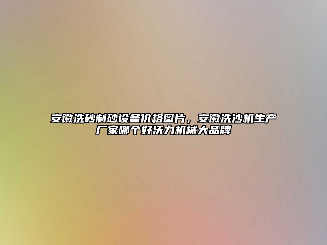 安徽洗砂制砂設備價格圖片，安徽洗沙機生產廠家哪個好沃力機械大品牌