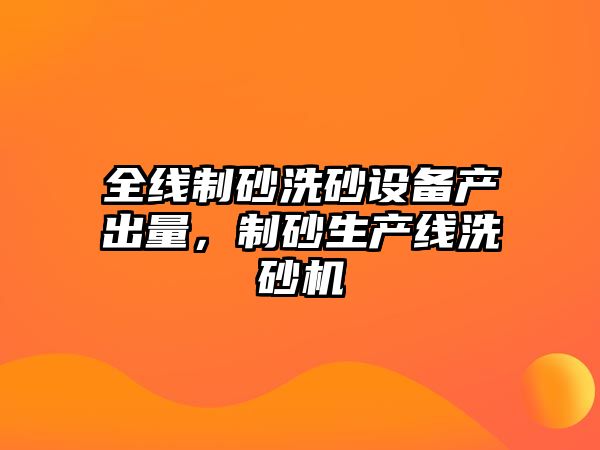 全線制砂洗砂設備產出量，制砂生產線洗砂機