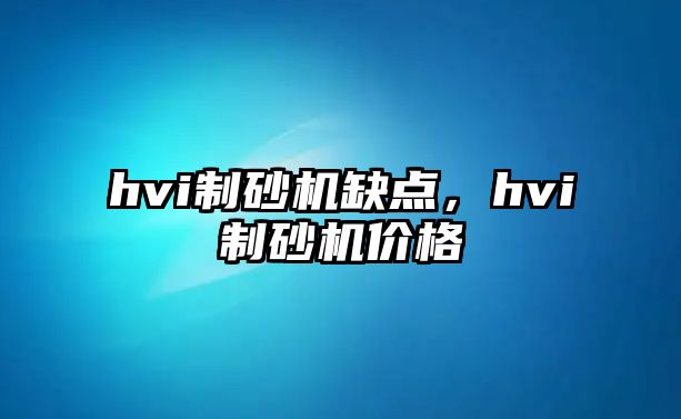 hvi制砂機缺點，hvi制砂機價格