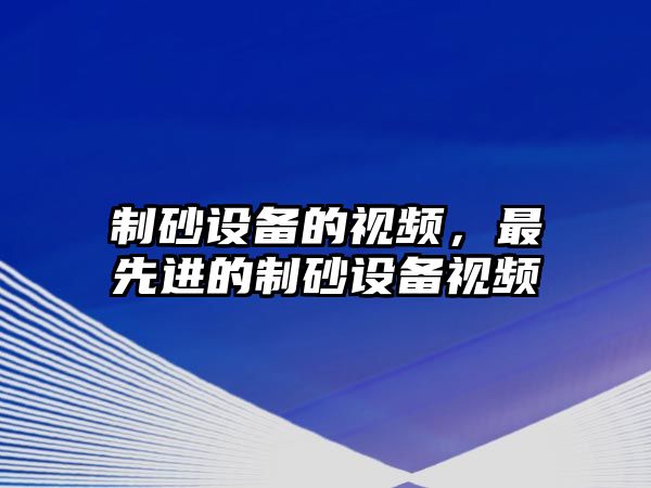 制砂設備的視頻，最先進的制砂設備視頻