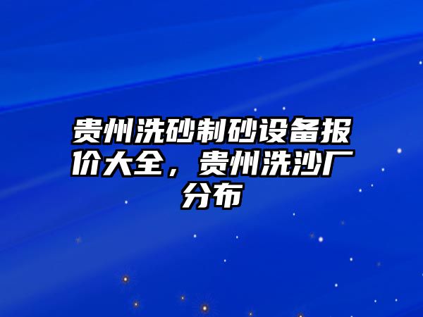 貴州洗砂制砂設備報價大全，貴州洗沙廠分布