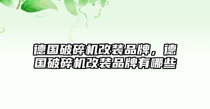 德國破碎機改裝品牌，德國破碎機改裝品牌有哪些