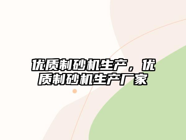 優(yōu)質(zhì)制砂機(jī)生產(chǎn)，優(yōu)質(zhì)制砂機(jī)生產(chǎn)廠家