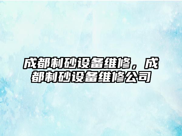 成都制砂設備維修，成都制砂設備維修公司