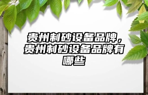 貴州制砂設(shè)備品牌，貴州制砂設(shè)備品牌有哪些