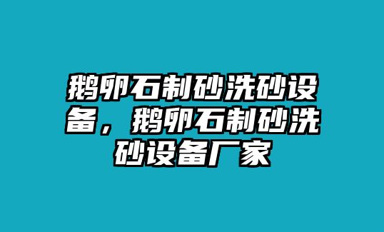 鵝卵石制砂洗砂設備，鵝卵石制砂洗砂設備廠家