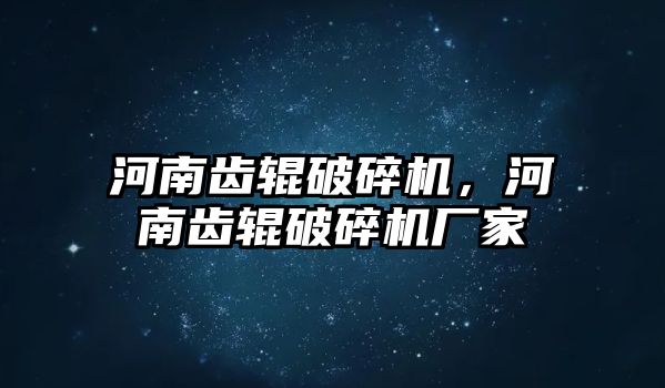 河南齒輥破碎機，河南齒輥破碎機廠家