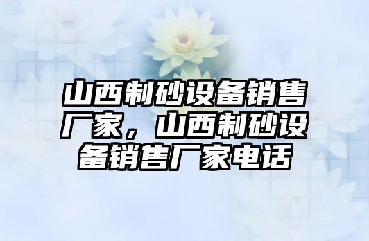 山西制砂設備銷售廠家，山西制砂設備銷售廠家電話