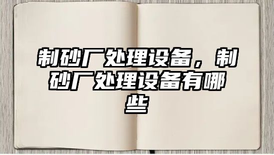 制砂廠處理設備，制砂廠處理設備有哪些