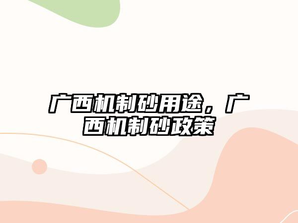 廣西機制砂用途，廣西機制砂政策