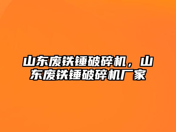 山東廢鐵錘破碎機，山東廢鐵錘破碎機廠家