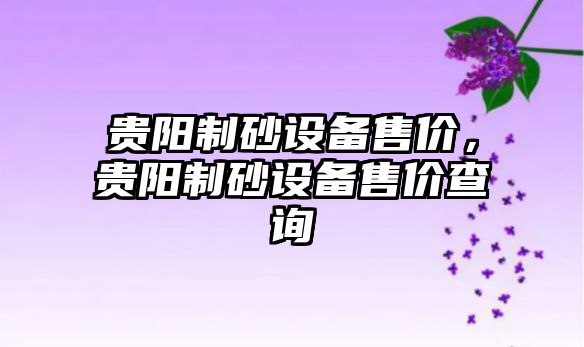 貴陽制砂設備售價，貴陽制砂設備售價查詢