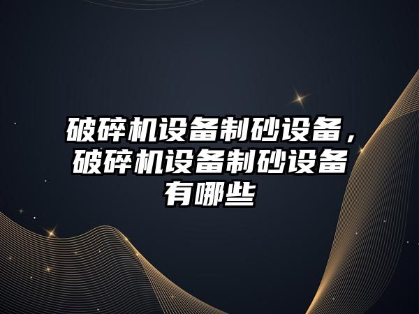 破碎機設備制砂設備，破碎機設備制砂設備有哪些