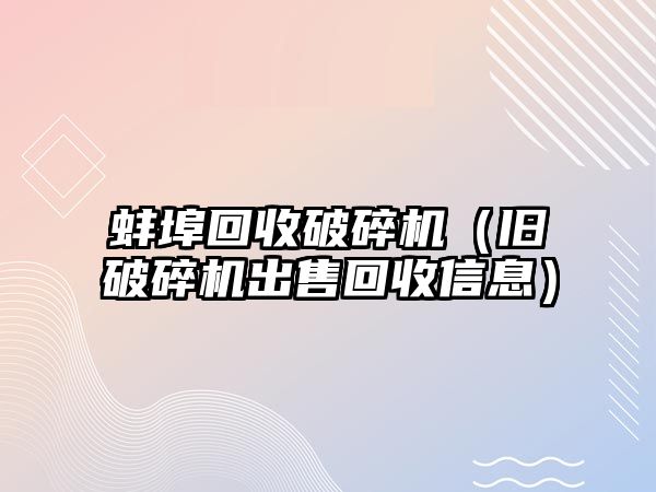 蚌埠回收破碎機（舊破碎機出售回收信息）