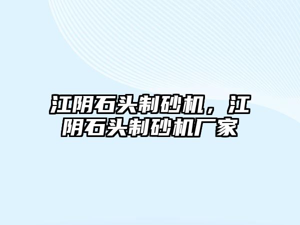 江陰石頭制砂機，江陰石頭制砂機廠家