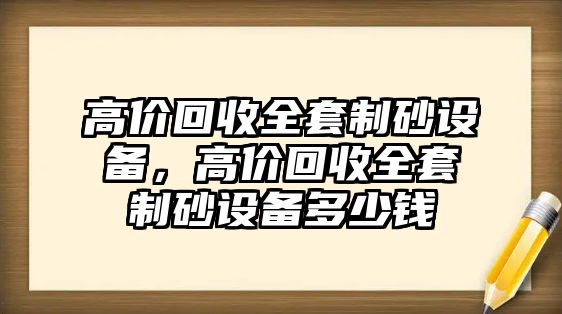 高價回收全套制砂設備，高價回收全套制砂設備多少錢