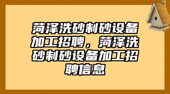 菏澤洗砂制砂設備加工招聘，菏澤洗砂制砂設備加工招聘信息