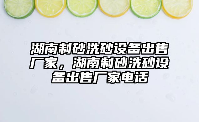 湖南制砂洗砂設備出售廠家，湖南制砂洗砂設備出售廠家電話