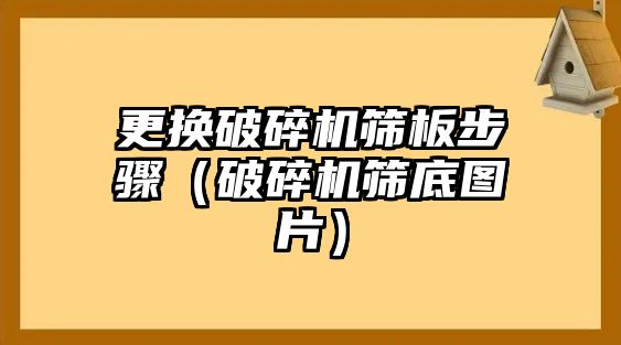 更換破碎機篩板步驟（破碎機篩底圖片）