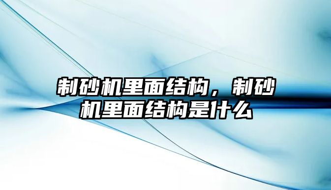 制砂機里面結構，制砂機里面結構是什么