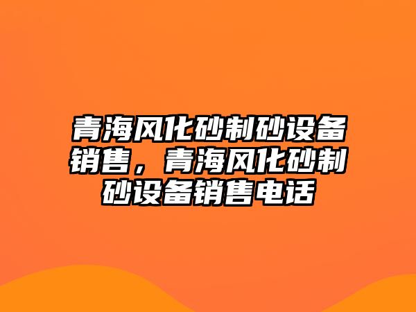 青海風化砂制砂設備銷售，青海風化砂制砂設備銷售電話