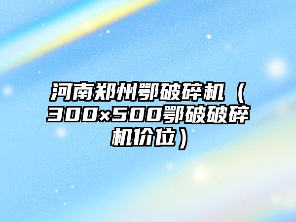 河南鄭州鄂破碎機(jī)（300×500鄂破破碎機(jī)價(jià)位）