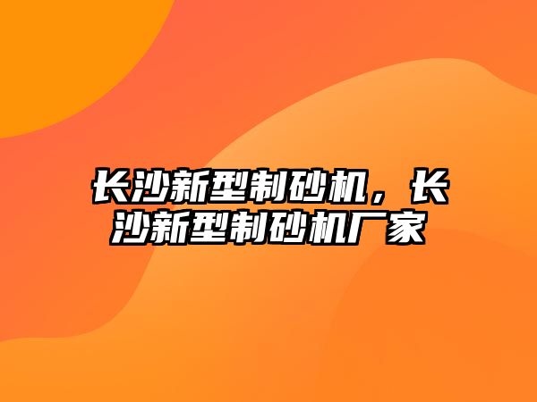 長沙新型制砂機，長沙新型制砂機廠家