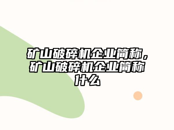 礦山破碎機企業簡稱，礦山破碎機企業簡稱什么