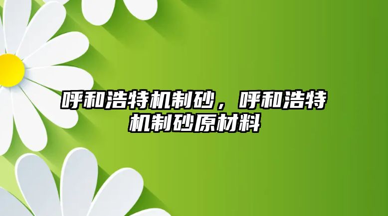 呼和浩特機制砂，呼和浩特機制砂原材料