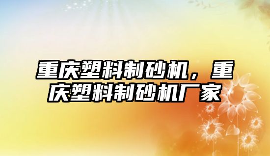 重慶塑料制砂機，重慶塑料制砂機廠家