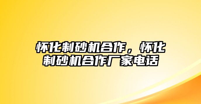 懷化制砂機(jī)合作，懷化制砂機(jī)合作廠家電話