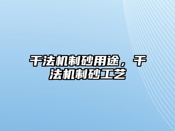 干法機制砂用途，干法機制砂工藝