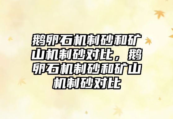 鵝卵石機制砂和礦山機制砂對比，鵝卵石機制砂和礦山機制砂對比