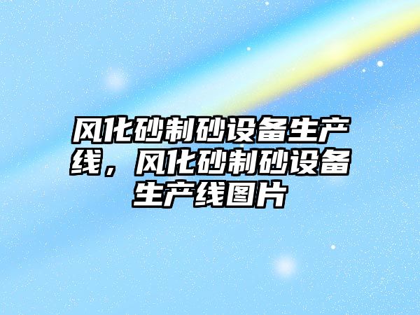 風化砂制砂設備生產線，風化砂制砂設備生產線圖片