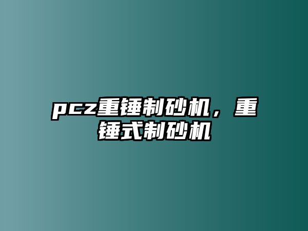 pcz重錘制砂機，重錘式制砂機