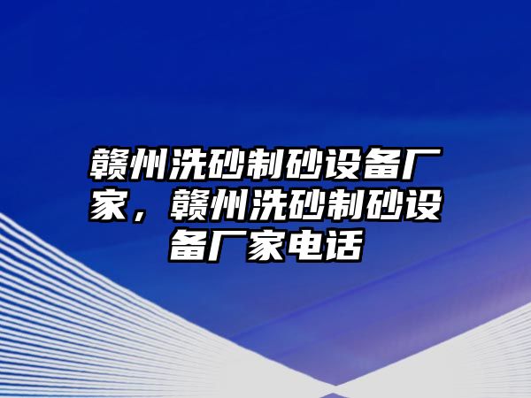 贛州洗砂制砂設(shè)備廠家，贛州洗砂制砂設(shè)備廠家電話