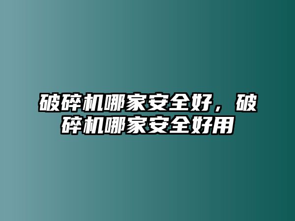 破碎機哪家安全好，破碎機哪家安全好用