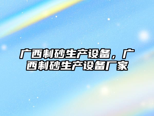 廣西制砂生產設備，廣西制砂生產設備廠家