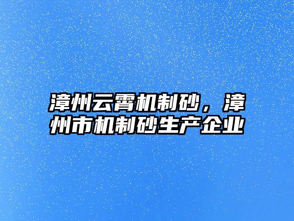 漳州云霄機制砂，漳州市機制砂生產企業