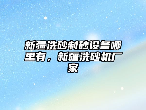 新疆洗砂制砂設備哪里有，新疆洗砂機廠家