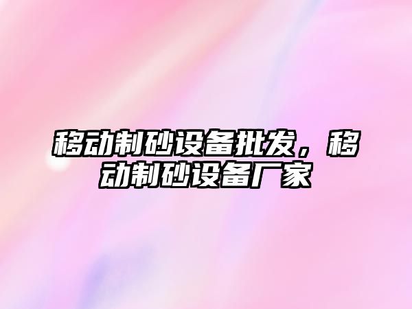 移動制砂設備批發，移動制砂設備廠家