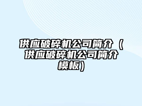 供應破碎機公司簡介（供應破碎機公司簡介模板）