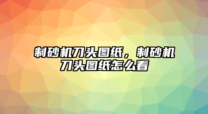 制砂機(jī)刀頭圖紙，制砂機(jī)刀頭圖紙?jiān)趺纯? class=